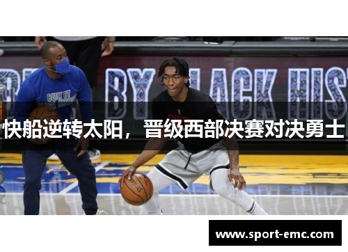 快船逆转太阳，晋级西部决赛对决勇士